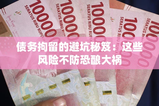 武汉债务拘留的避坑秘笈:这些风险不防恐酿大祸 武汉债务拘留的避坑秘笈:这些风险不防恐酿大祸