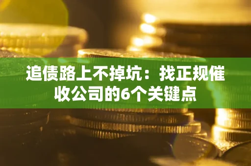 武汉追债路上不掉坑：找正规催收公司的6个关键点