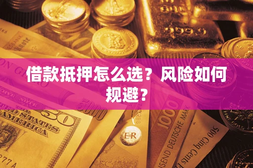 武汉借款抵押怎么选?风险如何规避? 武汉借款抵押怎么选?风险如何规避?