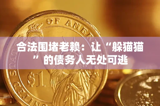武汉合法围堵老赖:让“躲猫猫”的债务人无处可逃 武汉合法围堵老赖:让“躲猫猫”的债务人无处可逃