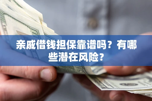 武汉亲戚借钱担保靠谱吗？有哪些潜在风险？
