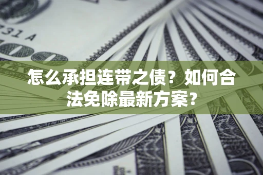 武汉怎么承担连带之债?如何合法免除最新方案? 武汉怎么承担连带之债?如何合法免除最新方案?