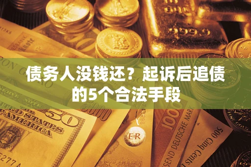 武汉债务人没钱还?起诉后追债的5个合法手段 武汉债务人没钱还?起诉后追债的5个合法手段