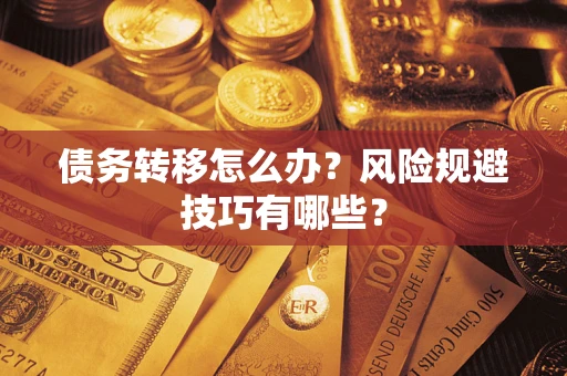 武汉债务转移怎么办?风险规避技巧有哪些? 武汉债务转移怎么办?风险规避技巧有哪些?