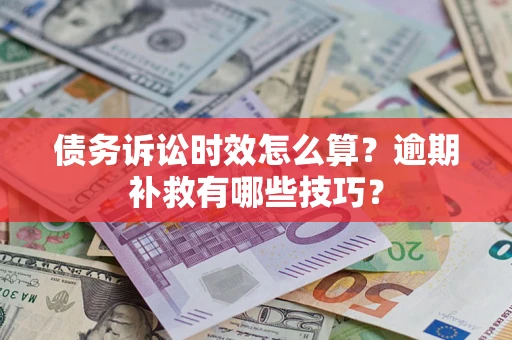 武汉债务诉讼时效怎么算？逾期补救有哪些技巧？