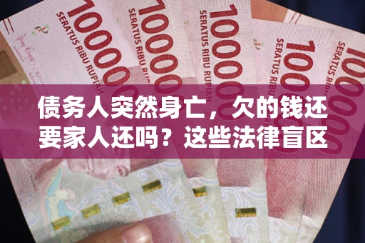 武汉债务人突然身亡,欠的钱还要家人还吗?这些法律盲区别踩 武汉债务人突然身亡,欠的钱还要家人还吗?这些法律盲区别踩