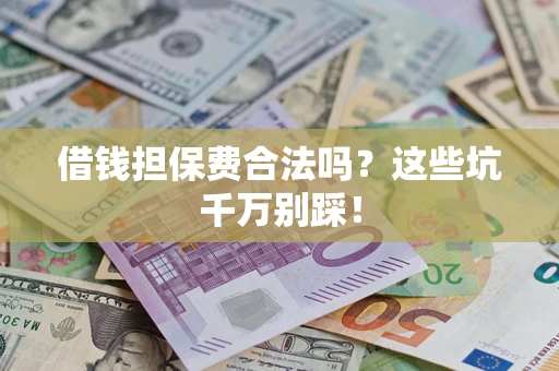 武汉借钱担保费合法吗？这些坑千万别踩！
