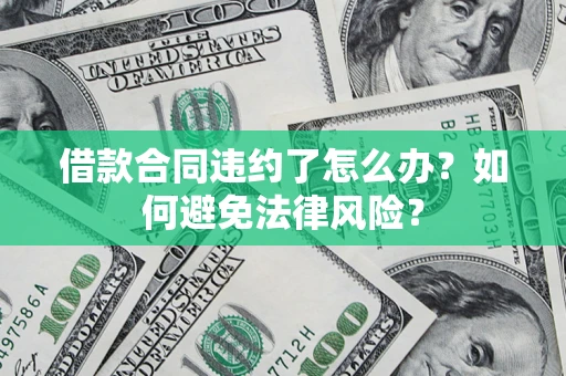 武汉借款合同违约了怎么办?如何避免法律风险? 武汉借款合同违约了怎么办?如何避免法律风险?