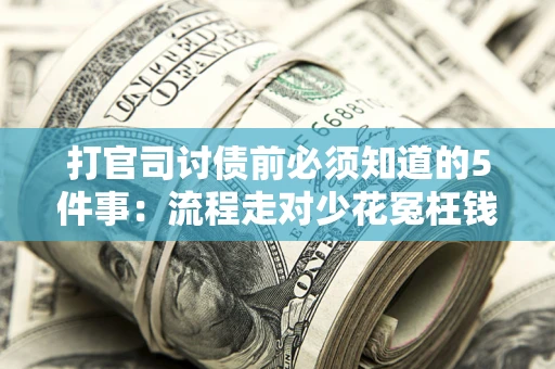 武汉打官司讨债前必须知道的5件事:流程走对少花冤枉钱 武汉打官司讨债前必须知道的5件事:流程走对少花冤枉钱