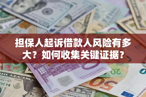 武汉担保人起诉借款人风险有多大?如何收集关键证据? 武汉担保人起诉借款人风险有多大?如何收集关键证据?