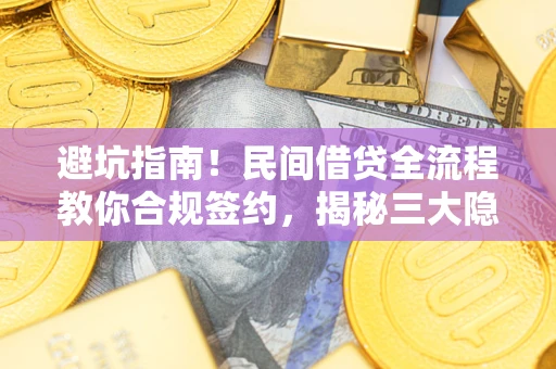 武汉避坑指南!民间借贷全流程教你合规签约,揭秘三大隐形陷阱 武汉避坑指南!民间借贷全流程教你合规签约,揭秘三大隐形陷阱