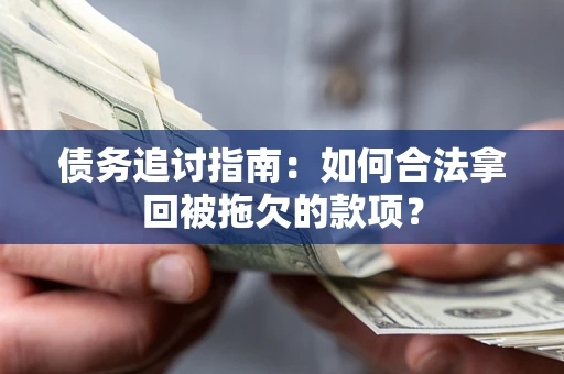 武汉债务追讨指南:如何合法拿回被拖欠的款项? 武汉债务追讨指南:如何合法拿回被拖欠的款项?