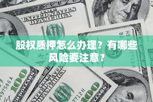 武汉股权质押怎么办理?有哪些风险要注意? 武汉股权质押怎么办理?有哪些风险要注意?