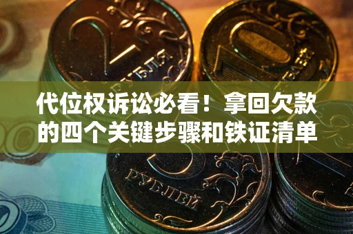 武汉代位权诉讼必看!拿回欠款的四个关键步骤和铁证清单 武汉代位权诉讼必看!拿回欠款的四个关键步骤和铁证清单