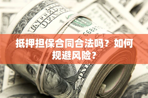 武汉抵押担保合同合法吗?如何规避风险? 武汉抵押担保合同合法吗?如何规避风险?