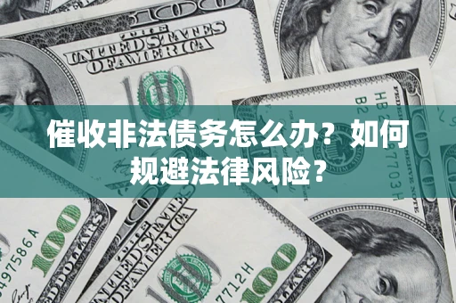武汉催收非法债务怎么办？如何规避法律风险？