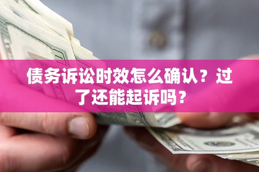 武汉债务诉讼时效怎么确认?过了还能起诉吗? 武汉债务诉讼时效怎么确认?过了还能起诉吗?
