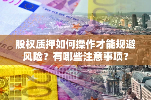 武汉股权质押如何操作才能规避风险？有哪些注意事项？