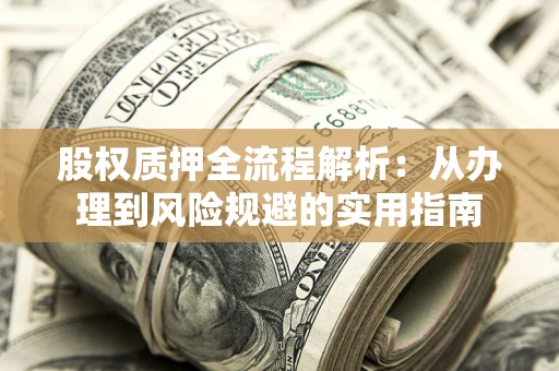 武汉股权质押全流程解析:从办理到风险规避的实用指南 武汉股权质押全流程解析:从办理到风险规避的实用指南