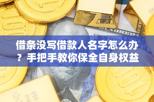 武汉借条没写借款人名字怎么办？手把手教你保全自身权益
