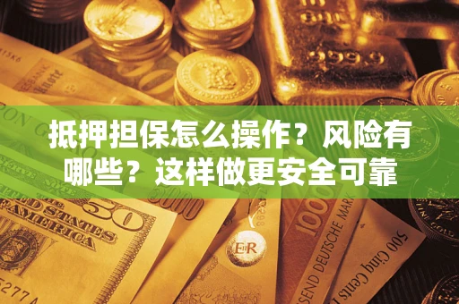 武汉抵押担保怎么操作?风险有哪些?这样做更安全可靠 武汉抵押担保怎么操作?风险有哪些?这样做更安全可靠