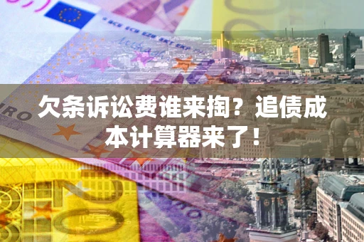 武汉欠条诉讼费谁来掏?追债成本计算器来了! 武汉欠条诉讼费谁来掏?追债成本计算器来了!