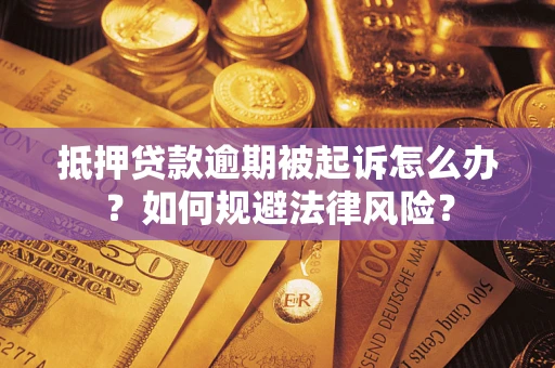 武汉抵押贷款逾期被起诉怎么办？如何规避法律风险？