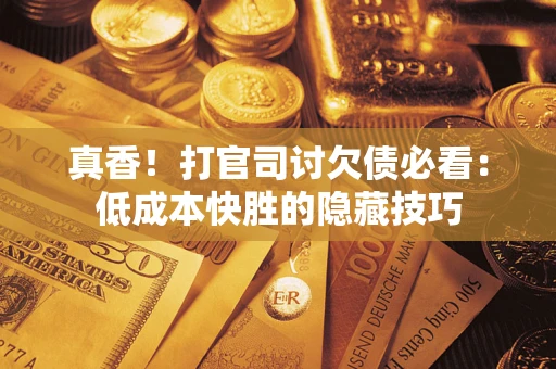 武汉真香!打官司讨欠债必看:低成本快胜的隐藏技巧 武汉真香!打官司讨欠债必看:低成本快胜的隐藏技巧