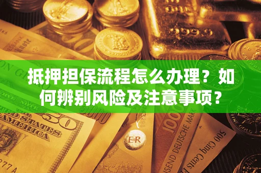 武汉抵押担保流程怎么办理？如何辨别风险及注意事项？