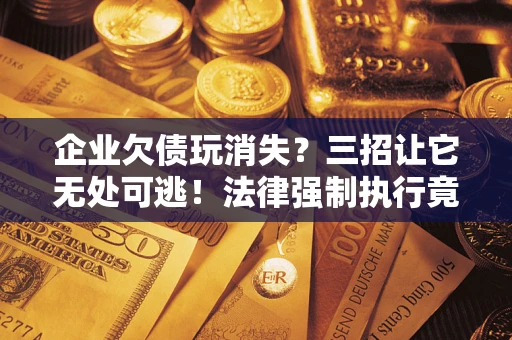 武汉企业欠债玩消失?三招让它无处可逃!法律强制执行竟比讨债公司还狠? 武汉企业欠债玩消失?三招让它无处可逃!法律强制执行竟比讨债公司还狠?
