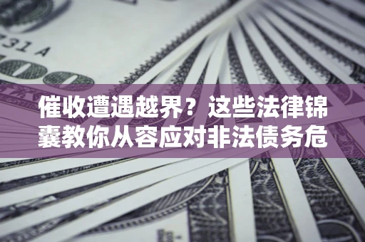 武汉催收遭遇越界?这些法律锦囊教你从容应对非法债务危机 武汉催收遭遇越界?这些法律锦囊教你从容应对非法债务危机