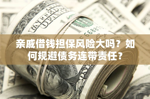 武汉亲戚借钱担保风险大吗?如何规避债务连带责任? 武汉亲戚借钱担保风险大吗?如何规避债务连带责任?