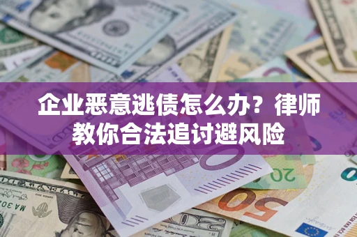 武汉企业恶意逃债怎么办？律师教你合法追讨避风险